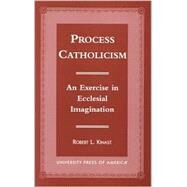 Process Catholicism An Exercise in Ecclesial Imagination by Kinast, Robert L., 9780761813392