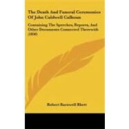 Death and Funeral Ceremonies of John Caldwell Calhoun : Containing the Speeches, Reports, and Other Documents Connected Therewith (1850) by Rhett, Robert Barnwell, 9781104273392