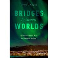 Bridges between Worlds Spirits and Spirit Work in Northern Iceland by Dempsey, Corinne G., 9780190883393