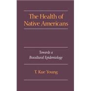 The Health of Native Americans Toward a Biocultural Epidemiology by Young, T. Kue, 9780195073393