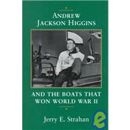 Andrew Jackson Higgins and the Boats That Won World War II by Strahan, Jerry E., 9780807123393