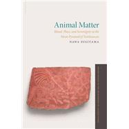 Animal Matter Ritual, Place, and Sovereignty at the Moon Pyramid of Teotihuacan by Sugiyama, Nawa, 9780197653395