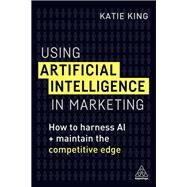 Using Artificial Intelligence in Marketing by King, Katie, 9780749483395