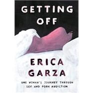 Getting Off One Woman's Journey Through Sex and Porn Addiction by Garza, Erica, 9781501163395