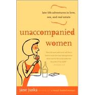 Unaccompanied Women Late-Life Adventures in Love, Sex, and Real Estate by JUSKA, JANE, 9780812973396