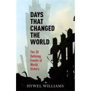 Days That Changed the World The 50 Defining Events of World History by Williams, Hywel, 9780857383396