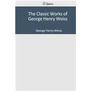 The Classic Works of George Henry Weiss by Weiss, George Henry, 9781501083396