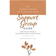 The Understanding Your Suicide Grief Support Group Guide Starting and Leading a Suicide Bereavement Support Group by Wolfelt, Alan D, 9781617223396