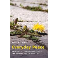 Everyday Peace How So-called Ordinary People Can Disrupt Violent Conflict by Mac Ginty, Roger, 9780197563397