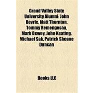 Grand Valley State University Alumni : John Beyrle, Matt Thornton, Tommy Remengesau, Mark Dewey, John Keating, Michael Sak, Patrick Sheane Duncan by , 9781157173397