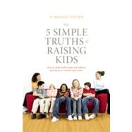 The 5 Simple Truths of Raising Kids; How to Deal with Modern Problems Facing Your Tweens and Teens by R. Bradley Snyder, 9781936303397