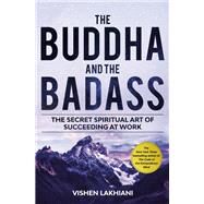 The Buddha and the Badass The Secret Spiritual Art of Succeeding at Work by Lakhiani, Vishen, 9781984823397