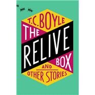 The Relive Box and Other Stories by Boyle, T. Coraghessan, 9780062673398