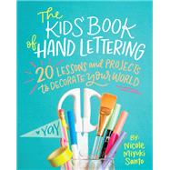 The Kids' Book of Hand Lettering 20 Lessons and Projects to Decorate Your World by Santo, Nicole Miyuki, 9780762463398