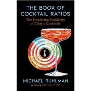 The Book of Cocktail Ratios The Surprising Simplicity of Classic Cocktails by Ruhlman, Michael; Kriebel, Marcella, 9781668003398