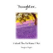 Daughter. . . I Want You to Know This by Pagels, Douglas, 9781680883398