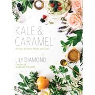 Kale & Caramel Recipes for Body, Heart, and Table by Diamond, Lily, 9781501123399