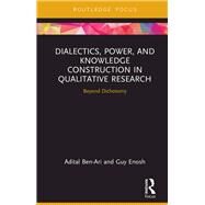 Dialectics, Power, and Knowledge Construction in Qualitative Research: Beyond Dichotomy by Ben-Ari; Adital Tirosh, 9780415833400