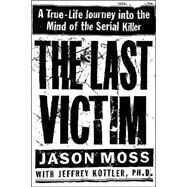 The Last Victim A True-Life Journey into the Mind of the Serial Killer by Moss, Jason; Kottler, Jeffrey, 9780446523400