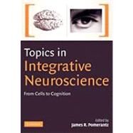 Topics in Integrative Neuroscience: From Cells to Cognition by Edited by James R. Pomerantz, 9780521143400