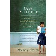 Give a Little How Your Small Donations Can Transform Our World by Smith, Wendy, 9781401323400