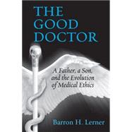 The Good Doctor A Father, a Son, and the Evolution of Medical Ethics by LERNER, BARRON H., 9780807033401