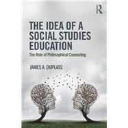 The Idea of a Social Studies Education: The Role of Philosophical Counseling by Duplass; James, 9781138213401