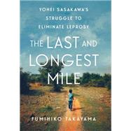 The Last and Longest Mile Yohei Sasakawa's Struggle to Eliminate Leprosy by Takayama, Fumihiko, 9781787383401