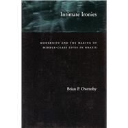 Intimate Ironies: Modernity and the Making of Middle-Class Lives in Brazil by Owensby, Brian P., 9780804743402