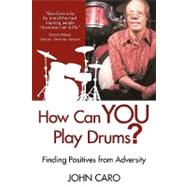 How Can You Play Drums? : Finding Positives from Adversity by CARO JOHN, 9781440153402