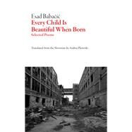 Every Child Is Beautiful When Born by Babacic, Esad; Pleterski, Andrej, 9781628973402