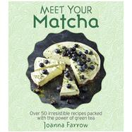 Meet Your Matcha Over 50 Delicious Dishes Made with this Miracle Ingredient by Farrow, Joanna, 9781848993402