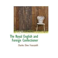 The Royal English and Foreign Confectioner by Francatelli, Charles Elme, 9780559383403