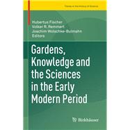 Gardens, Knowledge and the Sciences in the Early Modern Period by Fischer, Hubertus; Remmert, Volker R.; Wolschke-Bulmahn, Joachim, 9783319263403
