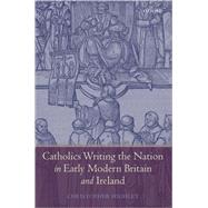 Catholics Writing the Nation in Early Modern Britain and Ireland by Highley, Christopher, 9780199533404