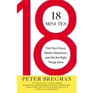 18 Minutes Find Your Focus, Master Distraction, and Get the Right Things Done by Bregman, Peter, 9780446583404