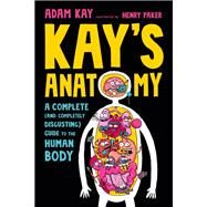 Kay's Anatomy A Complete (and Completely Disgusting) Guide to the Human Body by Kay, Adam; Paker, Henry, 9780593483404