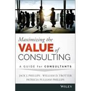 Maximizing the Value of Consulting A Guide for Internal and External Consultants by Phillips, Jack J.; Trotter, William D.; Phillips , Patricia Pulliam, 9781118923405