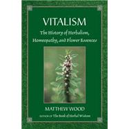 Vitalism The History of Herbalism, Homeopathy, and Flower Essences by Wood, Matthew, 9781556433405