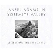 ANSEL ADAMS IN YOSEMITE VALLEY Celebrating the Park at 150 by Adams, Ansel; Galassi, Peter, 9780316323406