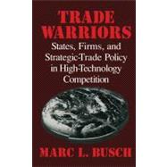 Trade Warriors: States, Firms, and Strategic-Trade Policy in High-Technology Competition by Marc L. Busch, 9780521633406