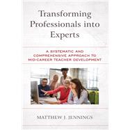 Transforming Professionals into Experts A Systematic and Comprehensive Approach to Mid-Career Teacher Development by Jennings, Matthew J., 9781475863406
