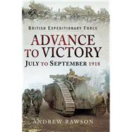 British Expeditionary Force - Advance to Victory by Rawson, Andrew, 9781526723406