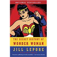 The Secret History of Wonder Woman by Lepore, Jill, 9780804173407