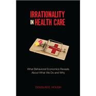 Irrationality in Health Care by Hough, Douglas E., 9780804793407