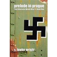 Prelude in Prague : The Alternate World War II, Book One by Wright, S. Fowler, 9781434403407