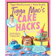 Tigga Mac's Cake Hacks Unbelievably Fun and Easy Children's Birthday Cakes by MacCormack, Tegan, 9781761343407
