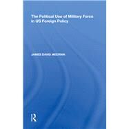 The Political Use of Military Force in US Foreign Policy by Meernik, James David, 9781138623408