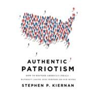 Authentic Patriotism How to Restore America's Ideals---Without Losing Our Tempers or Our Minds by Kiernan, Stephen P., 9780312573409