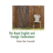 The Royal English and Foreign Confectioner by Francatelli, Charles Elme, 9780559383410